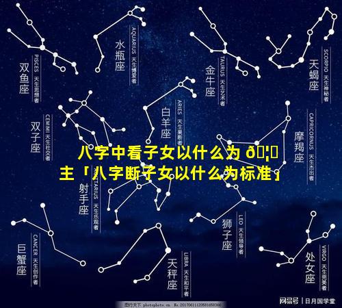 八字中看子女以什么为 🦍 主「八字断子女以什么为标准」
